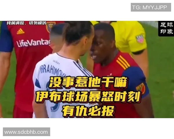 足球明星伊布拉激烈对抗瞬间曝光引发热议与讨论
